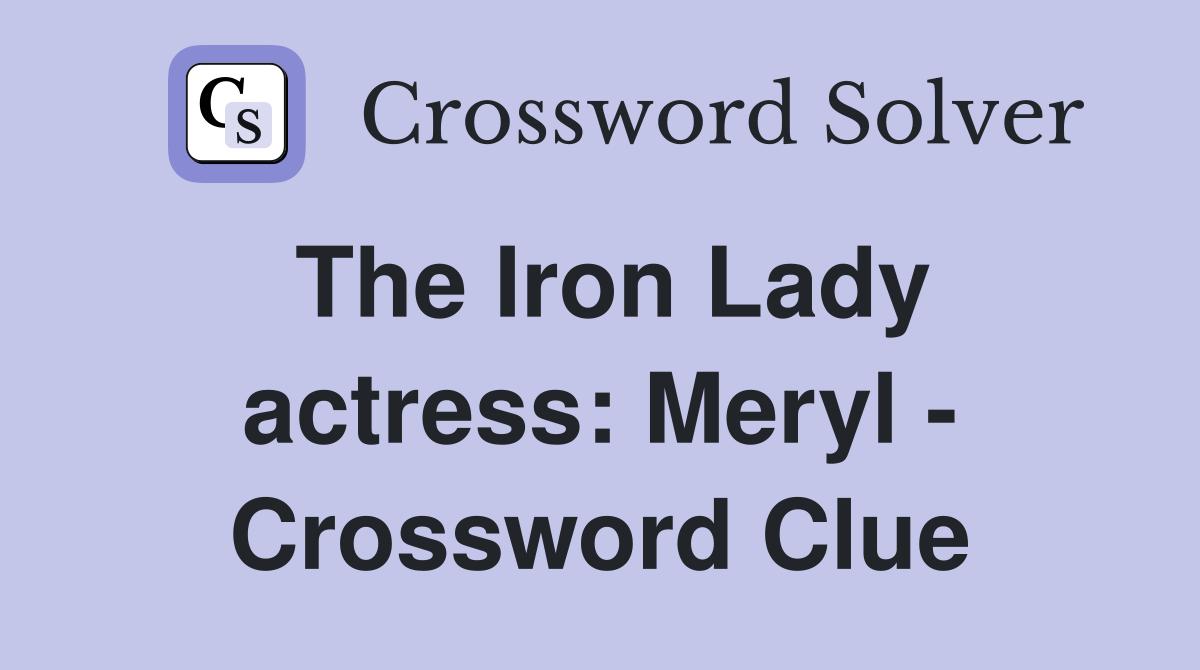 The Iron Lady actress: Meryl - Crossword Clue