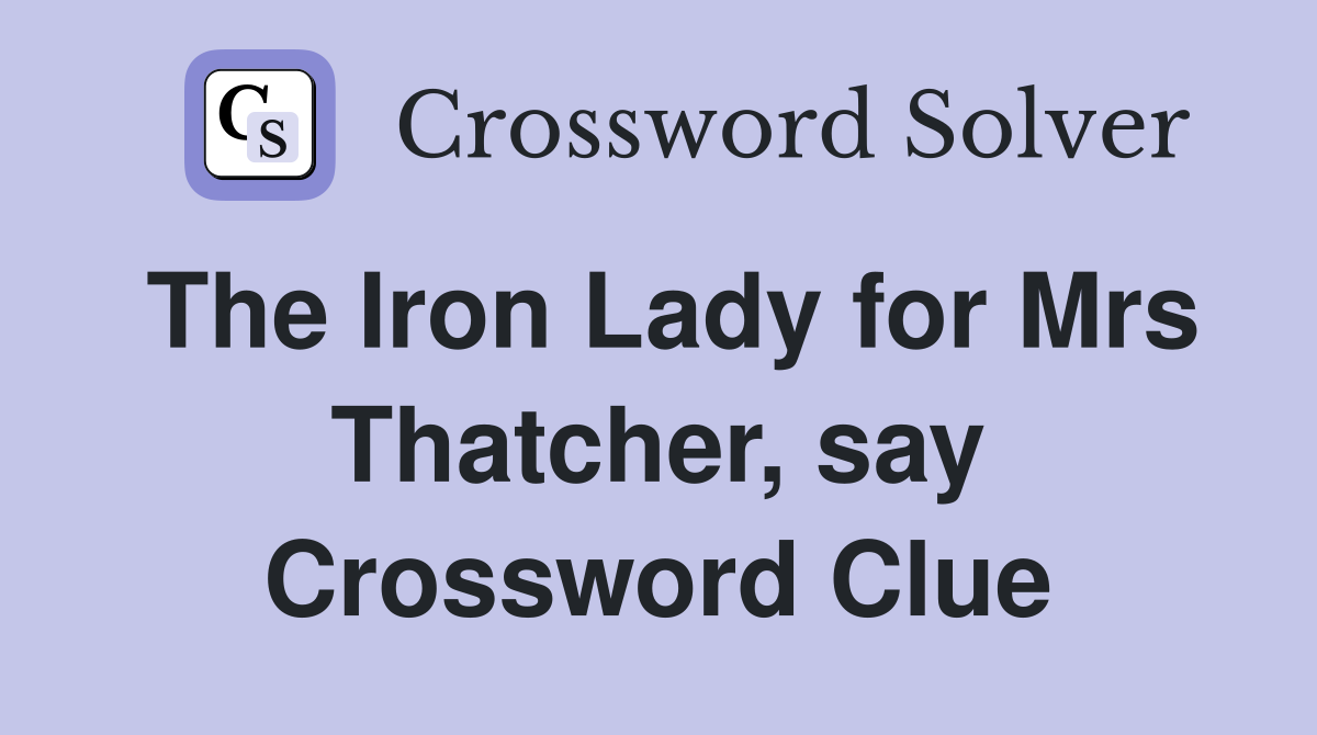 The Iron Lady for Mrs Thatcher, say Crossword Clue