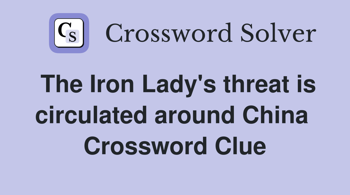 The Iron Lady's threat is circulated around China  Crossword Clue