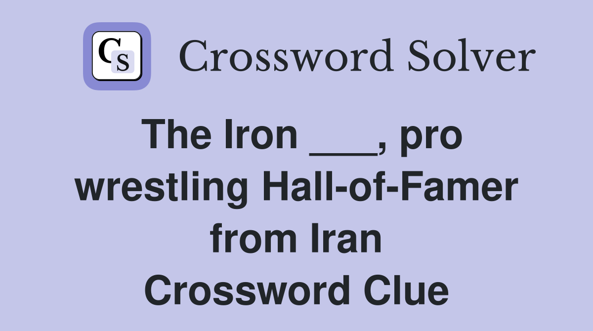 The Iron ___, pro wrestling Hall-of-Famer from Iran Crossword Clue
