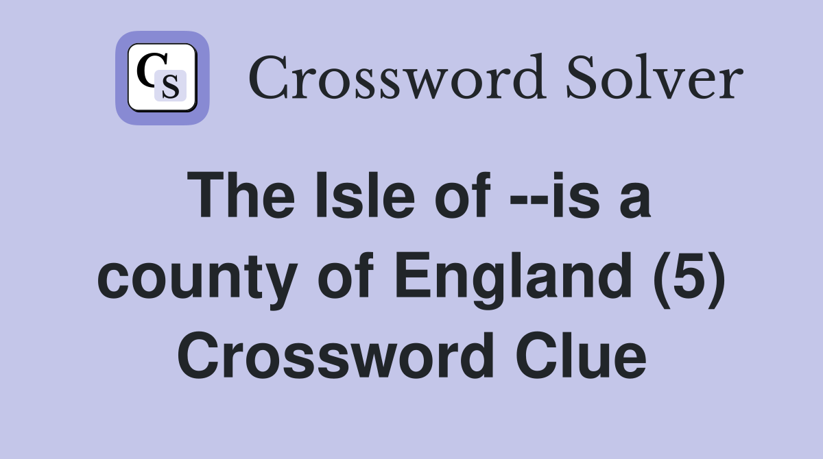 The Isle of --is a county of England (5) Crossword Clue