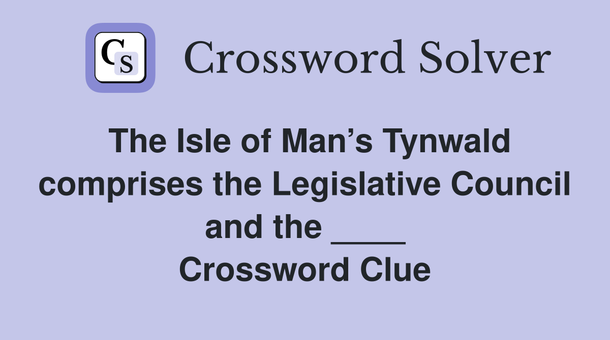 The Isle of Man’s Tynwald comprises the Legislative Council and the ____ Crossword Clue