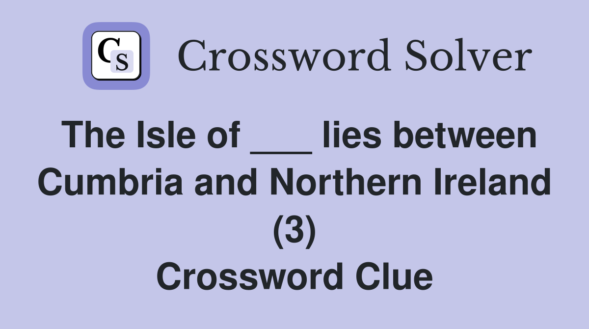 The Isle of ___ lies between Cumbria and Northern Ireland (3) Crossword Clue