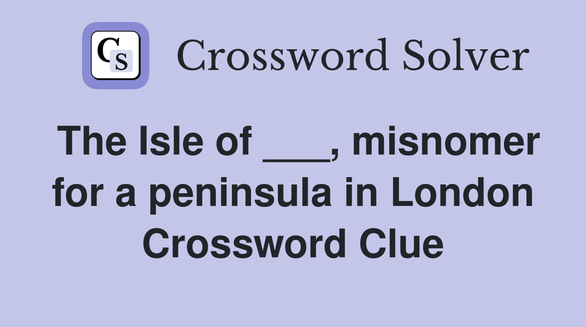 The Isle of ___, misnomer for a peninsula in London Crossword Clue
