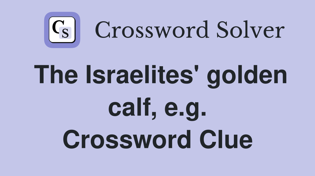 The Israelites' golden calf, e.g. Crossword Clue