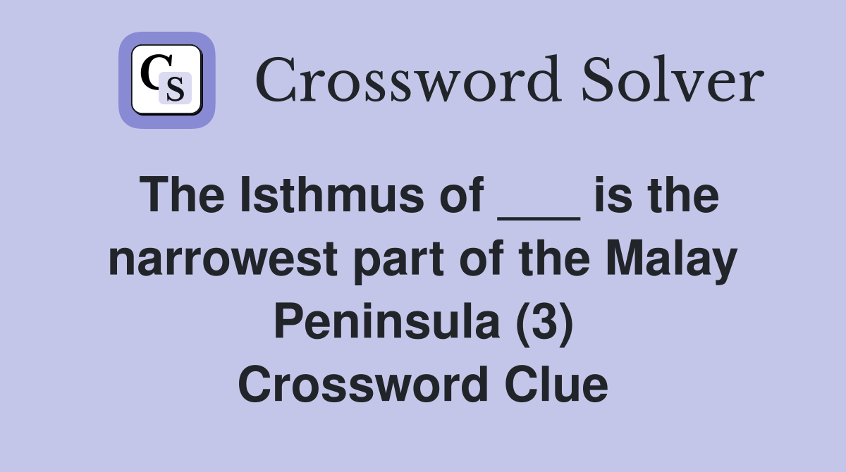 The Isthmus of ___ is the narrowest part of the Malay Peninsula (3) Crossword Clue