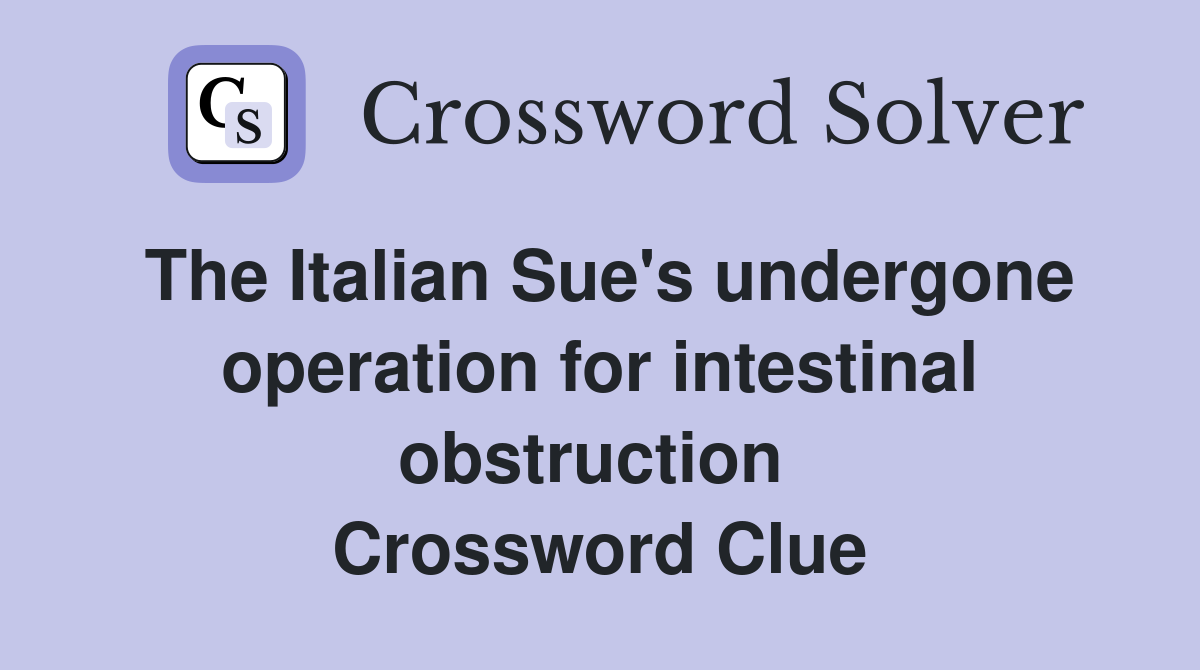 The Italian Sue's undergone operation for intestinal obstruction  Crossword Clue