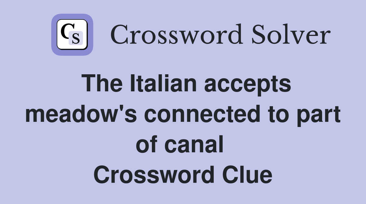 The Italian accepts meadow's connected to part of canal  Crossword Clue
