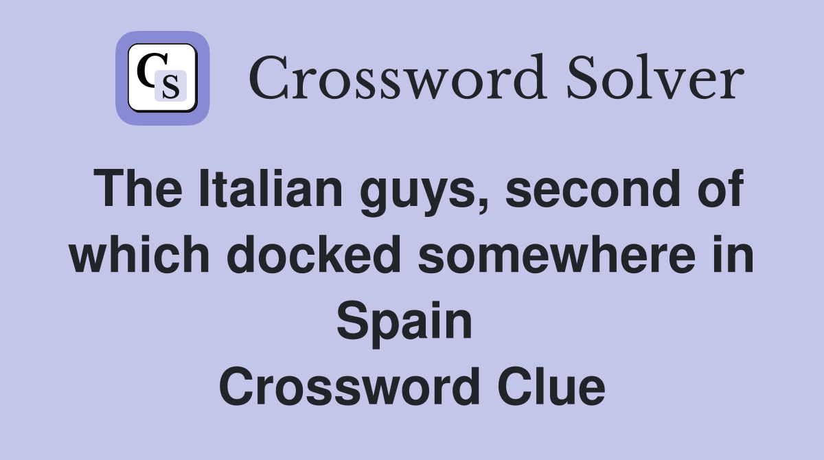 The Italian guys, second of which docked somewhere in Spain  Crossword Clue
