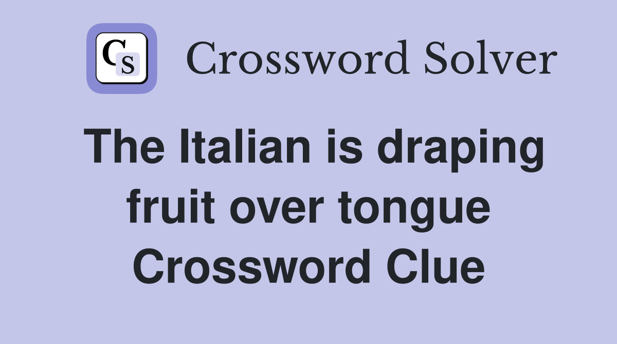 The Italian is draping fruit over tongue Crossword Clue