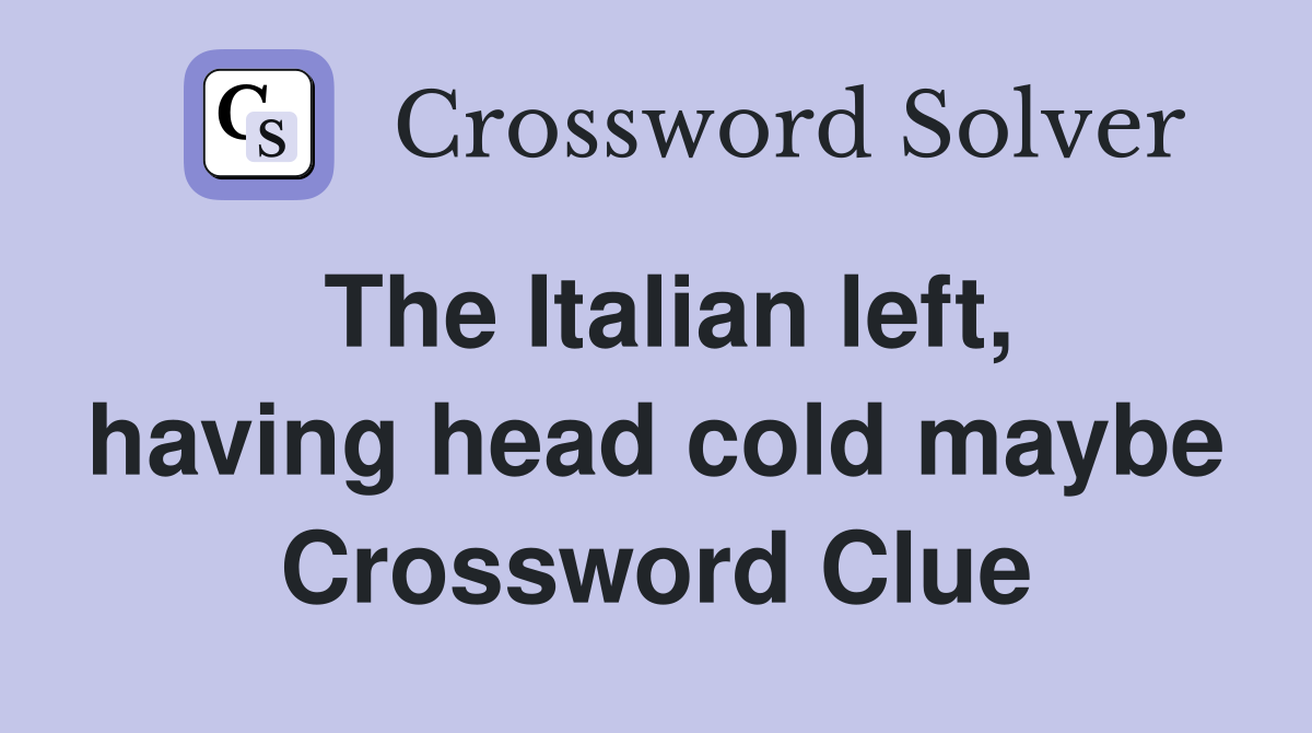 The Italian left, having head cold maybe Crossword Clue