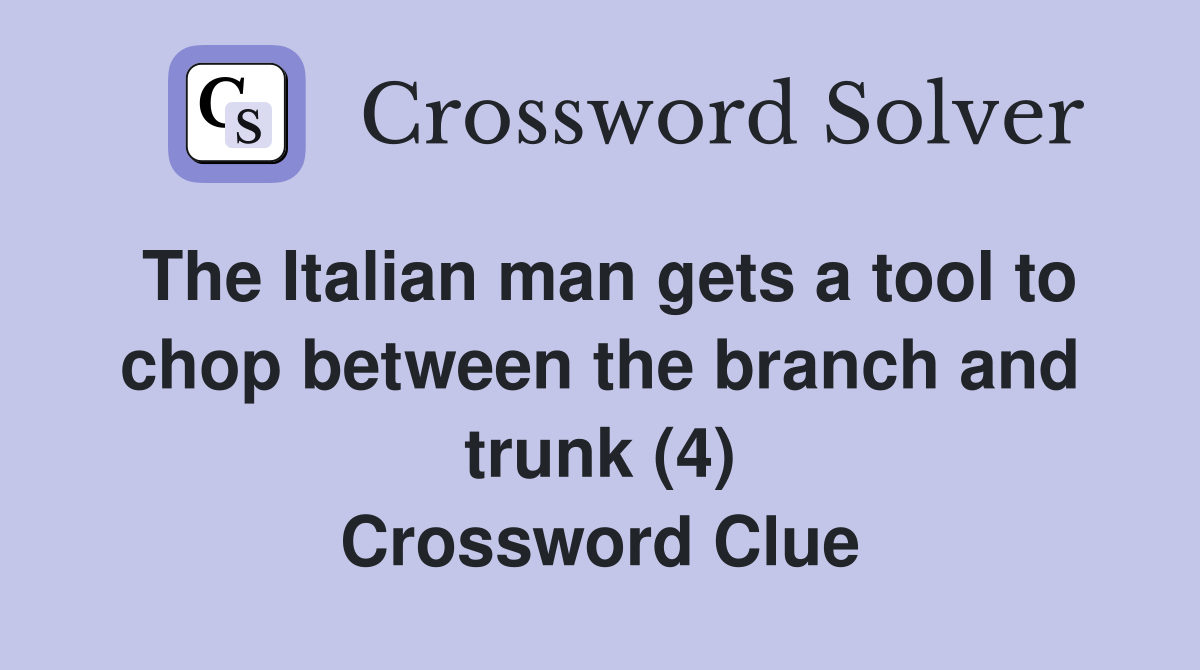 The Italian man gets a tool to chop between the branch and trunk (4) Crossword Clue