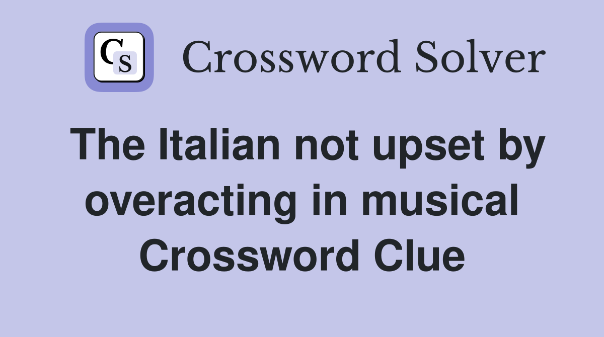 The Italian not upset by overacting in musical Crossword Clue