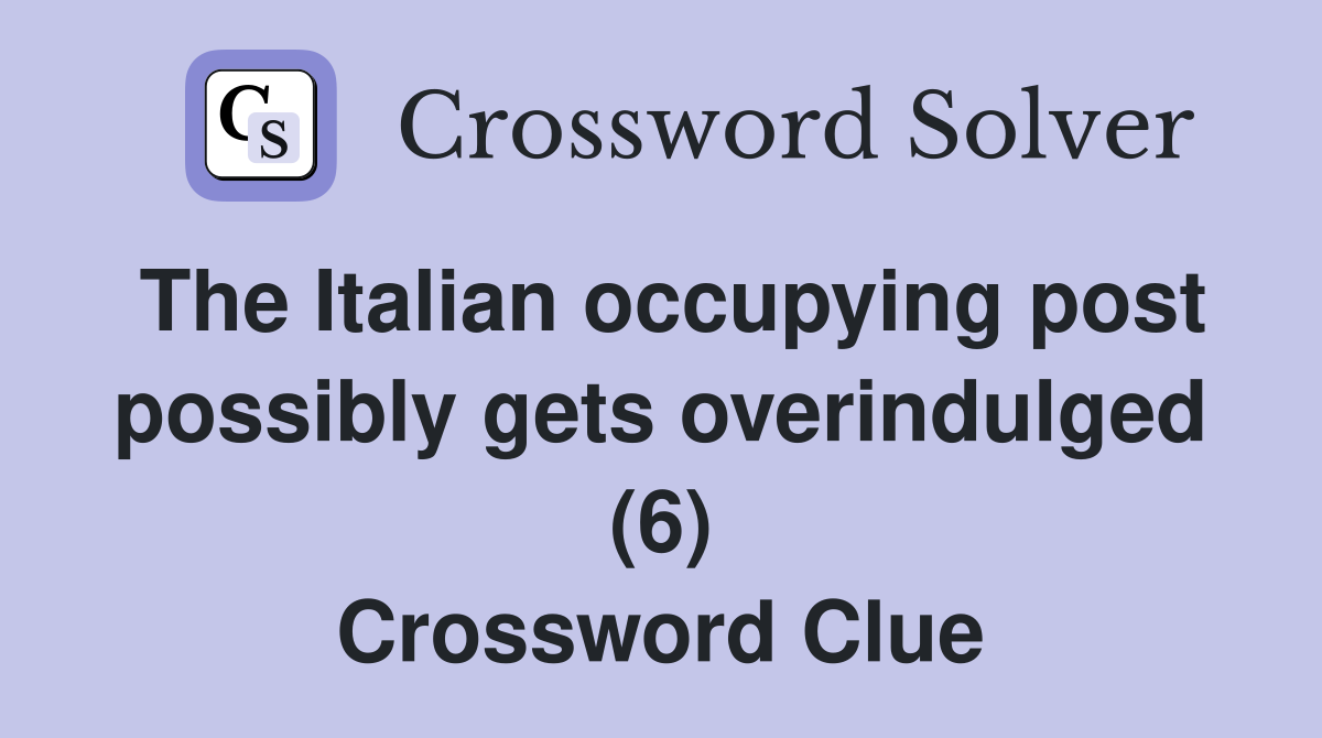 The Italian occupying post possibly gets overindulged (6) Crossword Clue