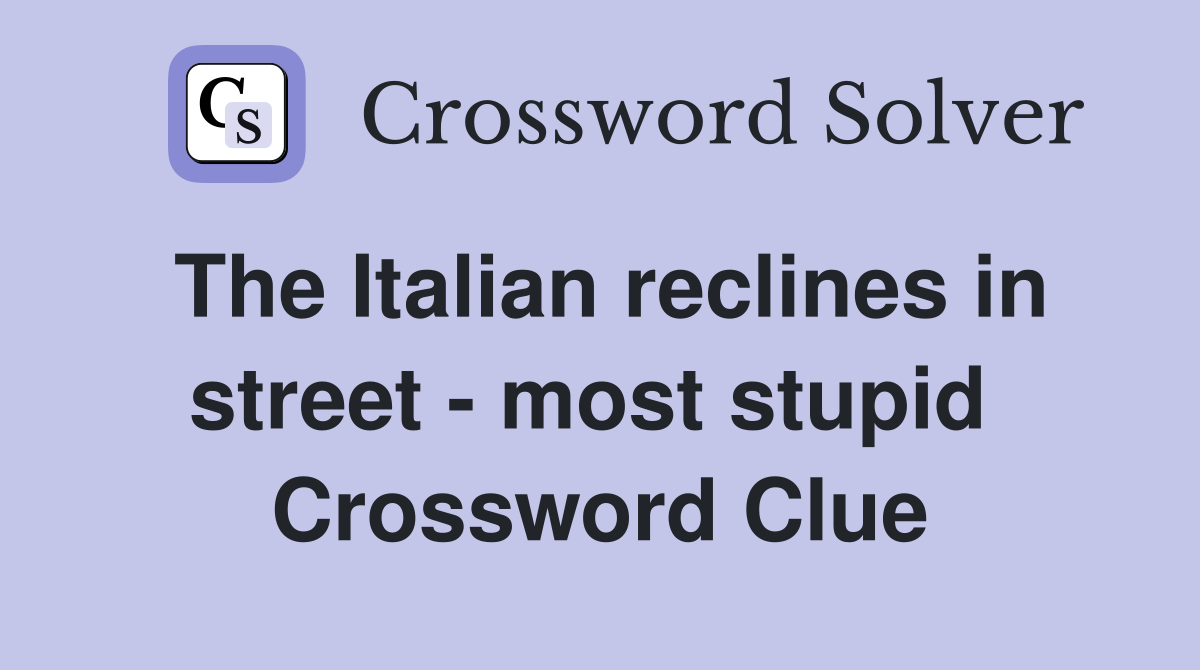 The Italian reclines in street - most stupid  Crossword Clue