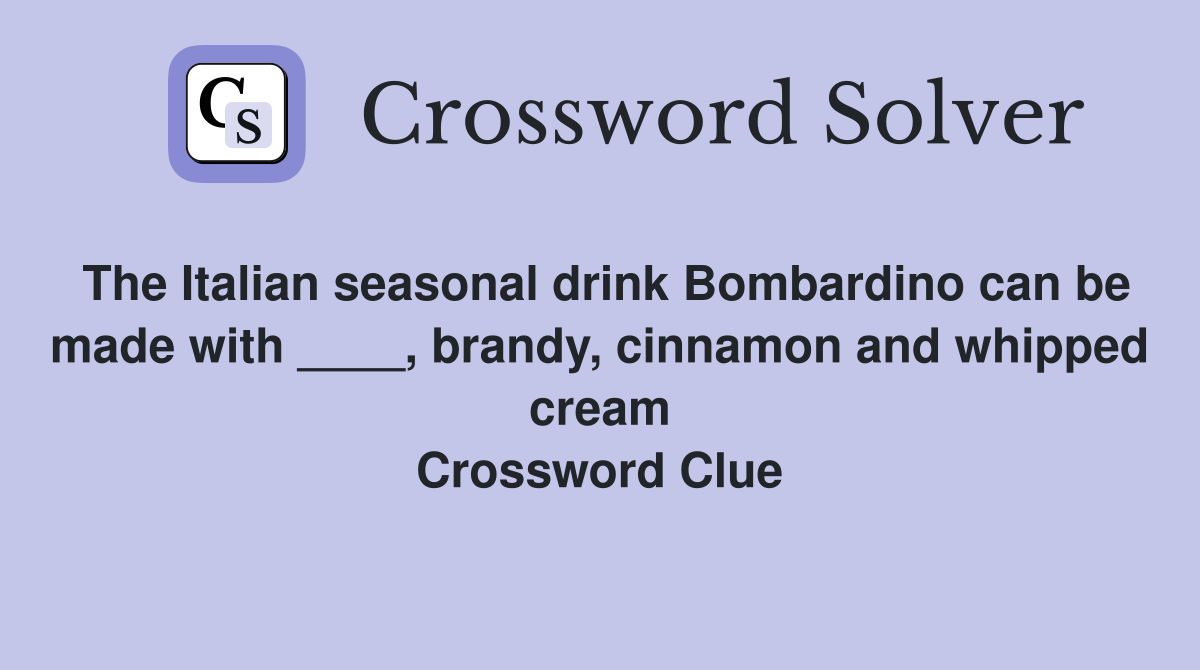 The Italian seasonal drink Bombardino can be made with ____, brandy, cinnamon and whipped cream Crossword Clue