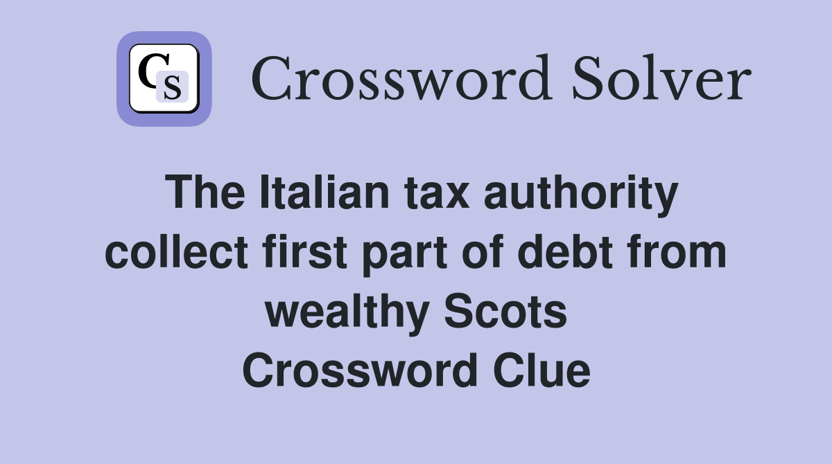 The Italian tax authority collect first part of debt from wealthy Scots Crossword Clue