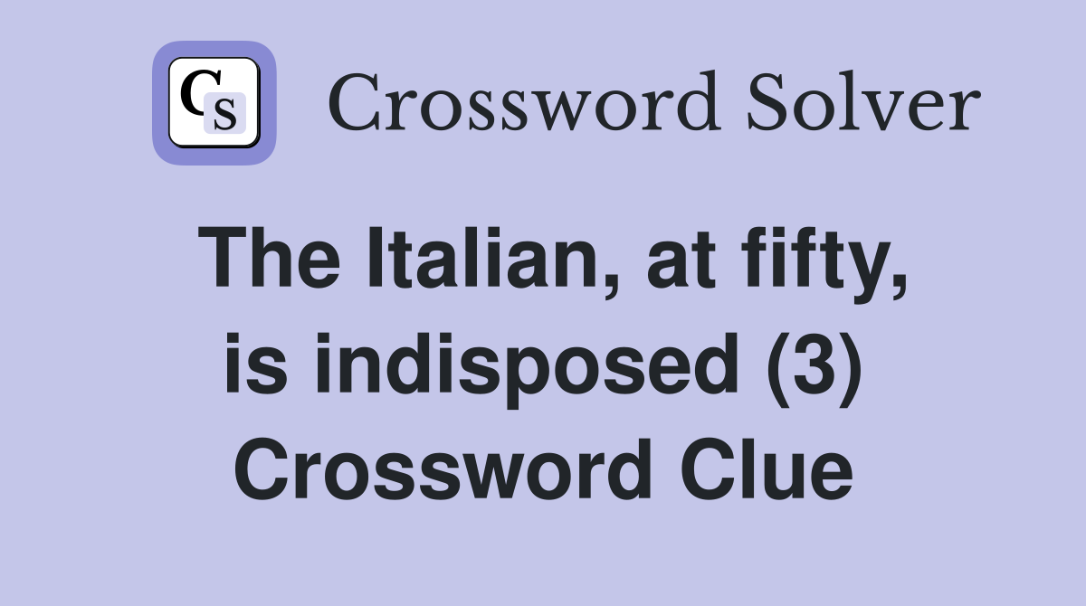 The Italian, at fifty, is indisposed (3) Crossword Clue