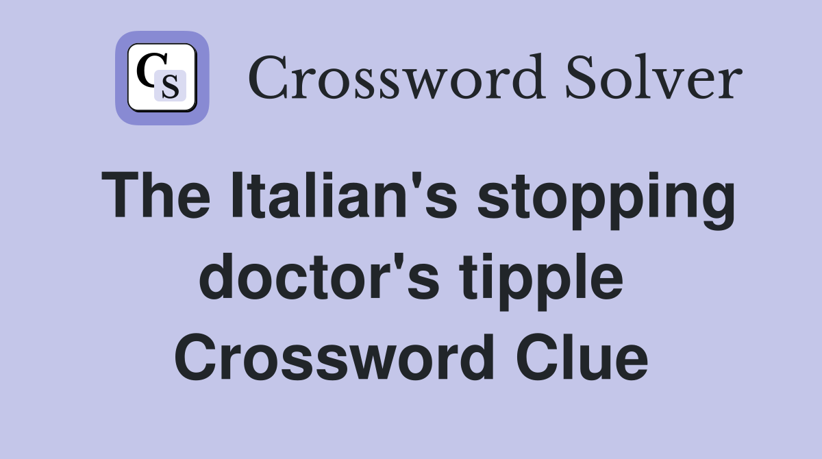 The Italian's stopping doctor's tipple Crossword Clue