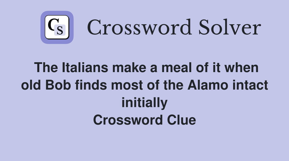 The Italians make a meal of it when old Bob finds most of the Alamo intact initially Crossword Clue