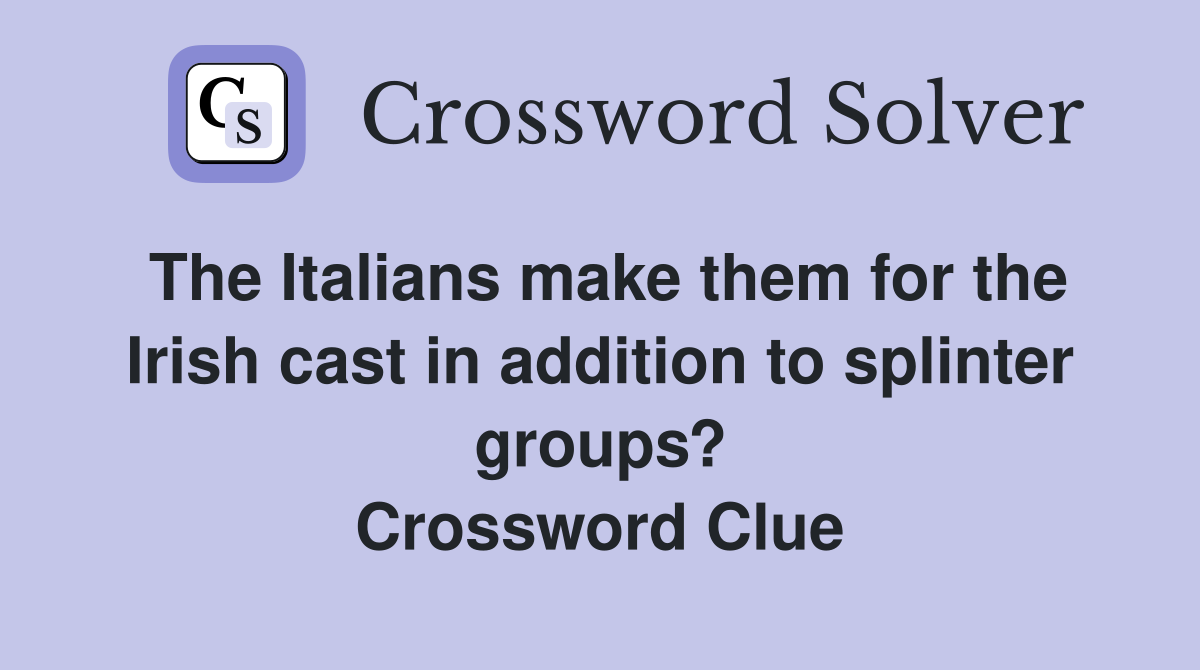 The Italians make them for the Irish cast in addition to splinter groups? Crossword Clue