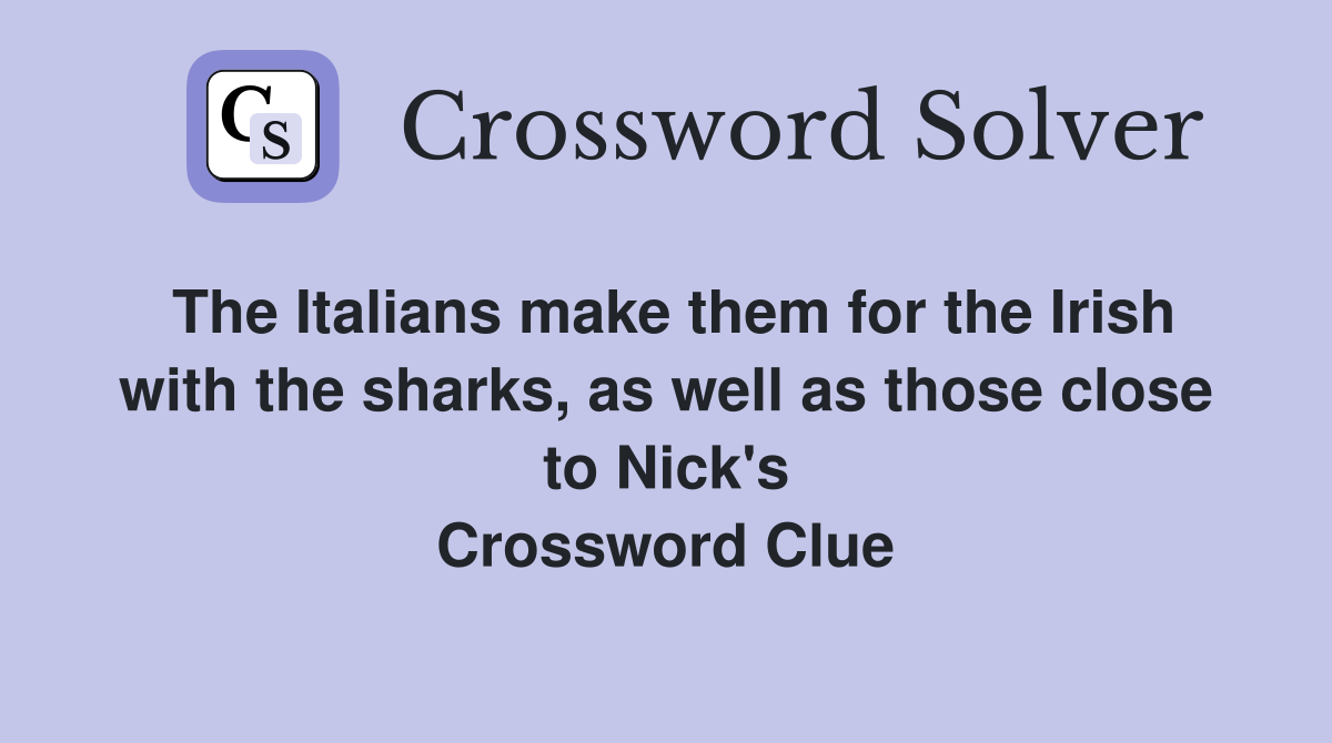 The Italians make them for the Irish with the sharks, as well as those close to Nick's Crossword Clue