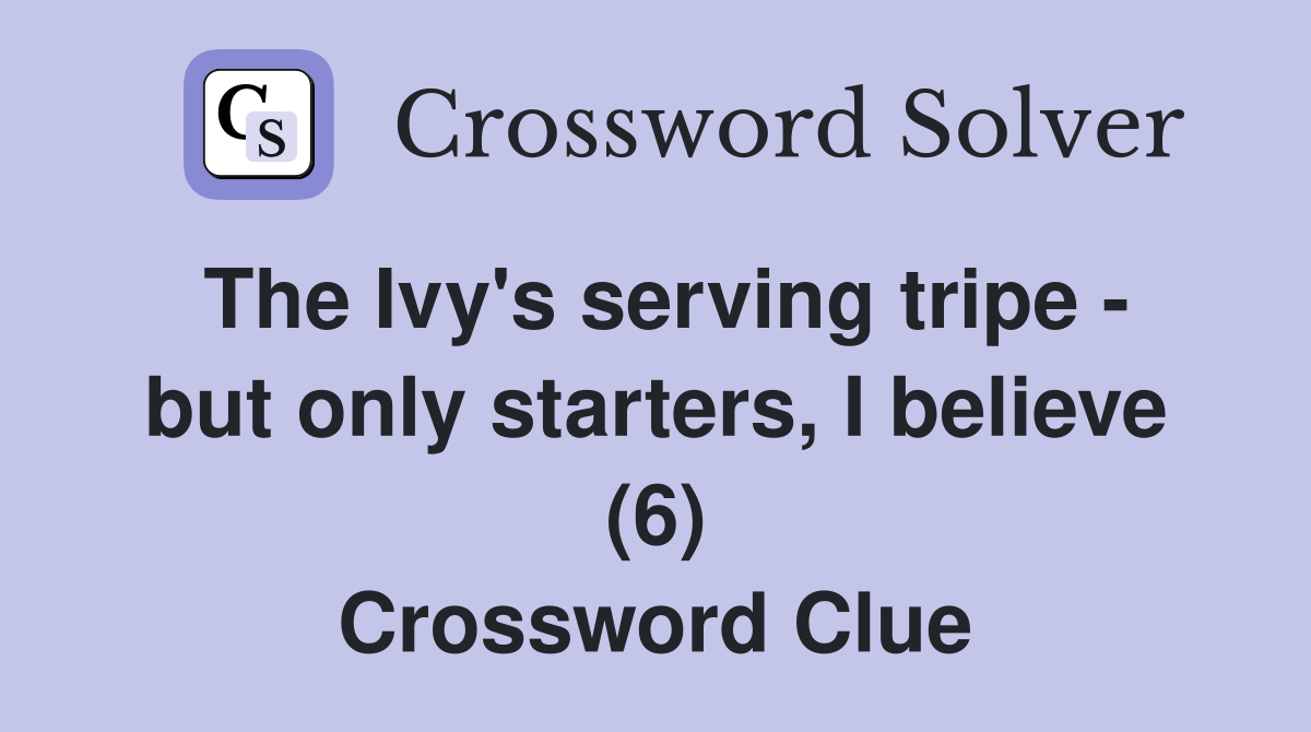 The Ivy's serving tripe - but only starters, I believe (6) Crossword Clue