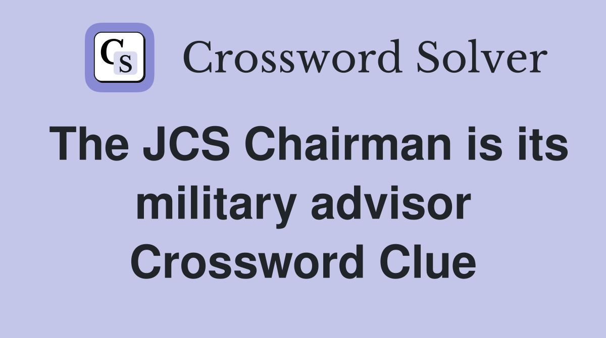 The JCS Chairman is its military advisor Crossword Clue