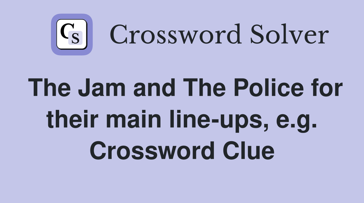 The Jam and The Police for their main line-ups, e.g. Crossword Clue