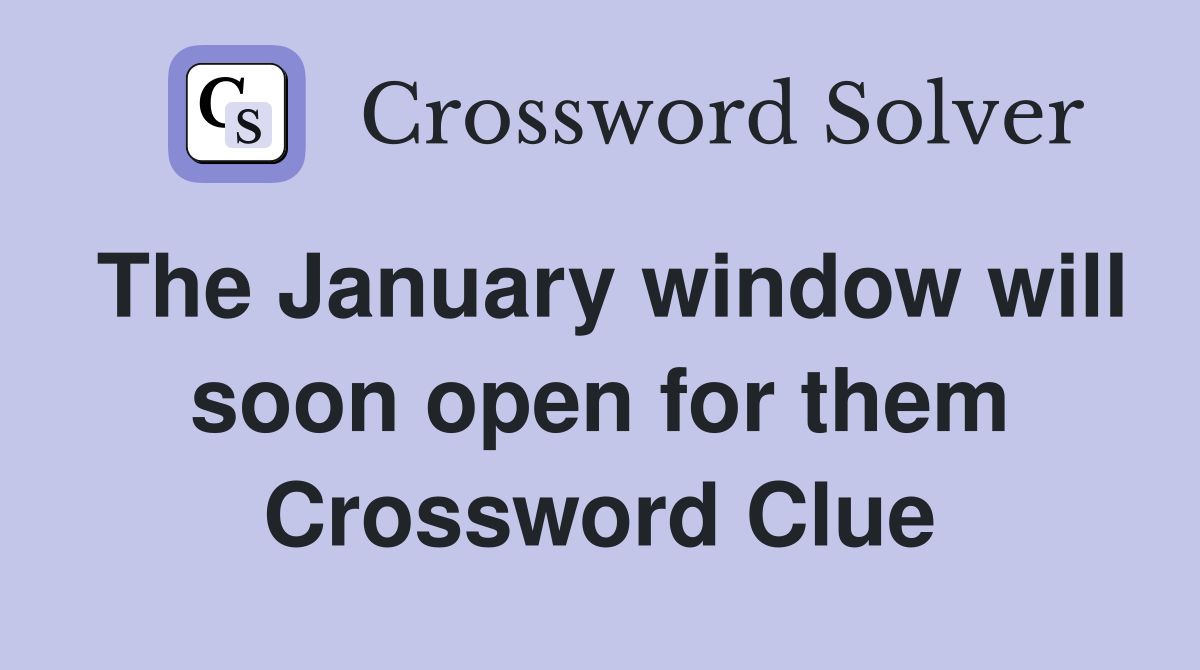 The January window will soon open for them Crossword Clue