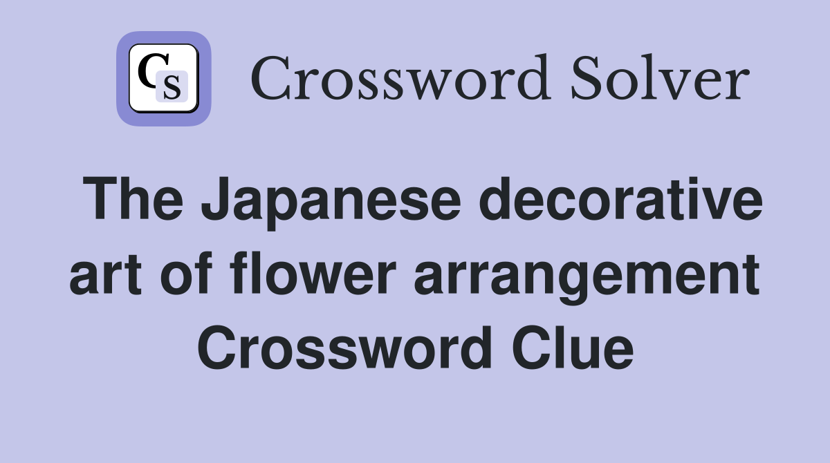 The Japanese decorative art of flower arrangement Crossword Clue