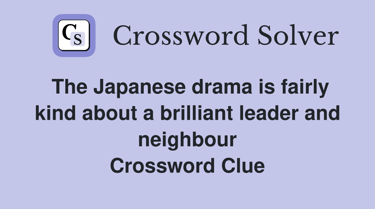 The Japanese drama is fairly kind about a brilliant leader and neighbour Crossword Clue