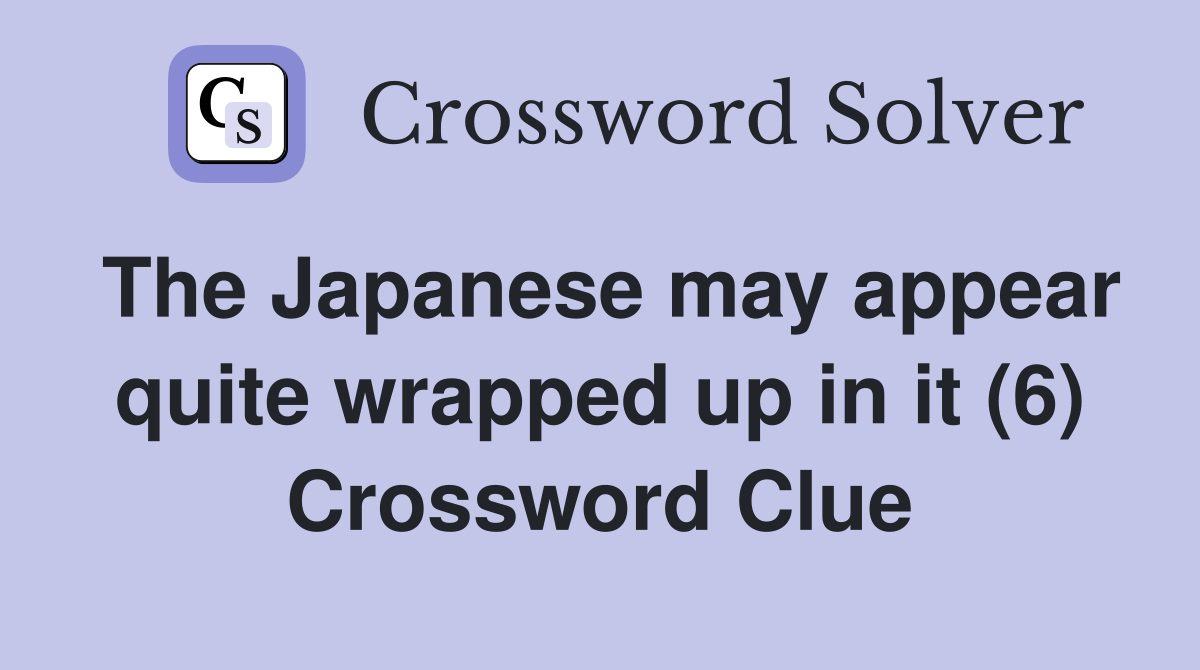 The Japanese may appear quite wrapped up in it (6) Crossword Clue