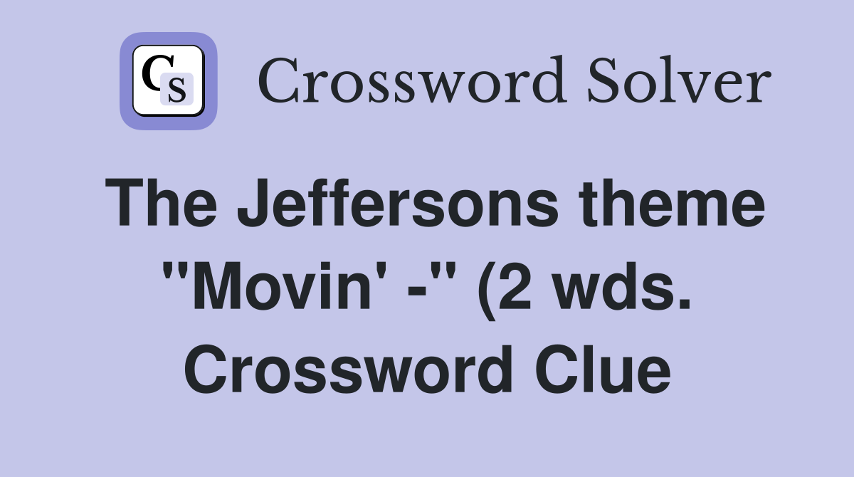 The Jeffersons theme quot Movin #39 quot (2 wds ) Crossword Clue Answers The Jeffersons theme quot Movin #39 quot (2 wds ) Crossword Clue Answers