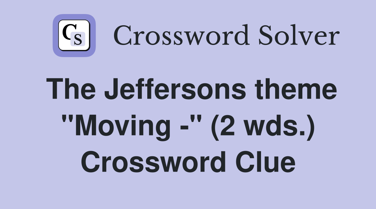The Jeffersons theme "Moving -" (2 wds.) Crossword Clue