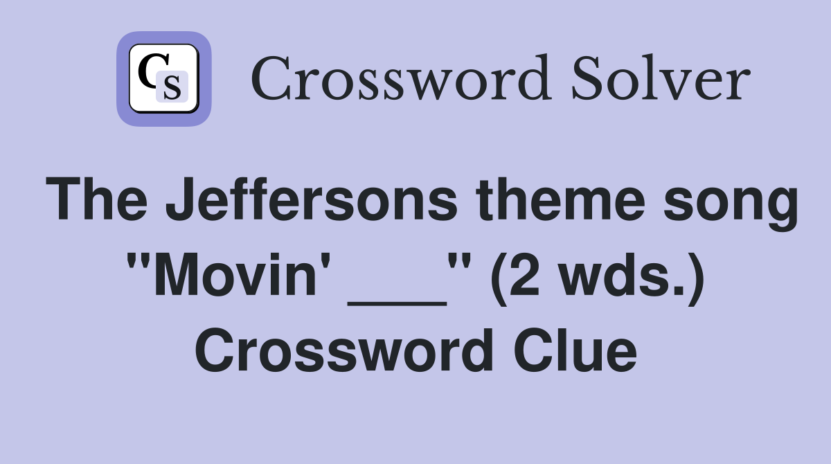 The Jeffersons theme song "Movin' ___" (2 wds.) Crossword Clue