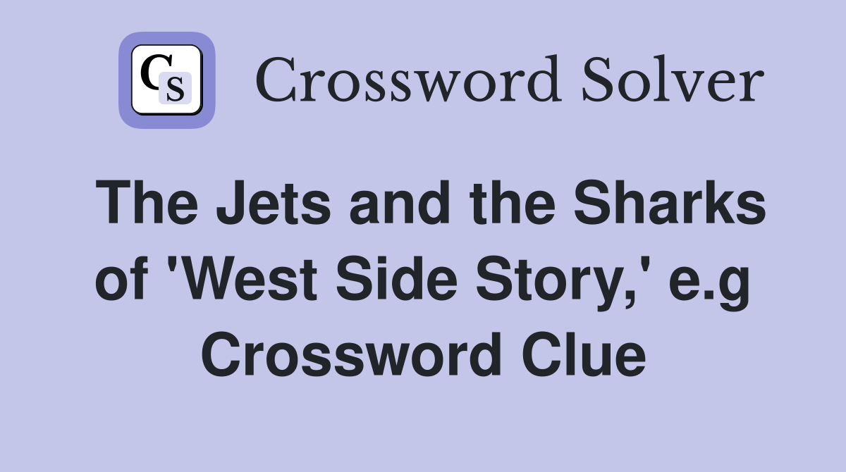 The Jets and the Sharks of 'West Side Story,' e.g Crossword Clue