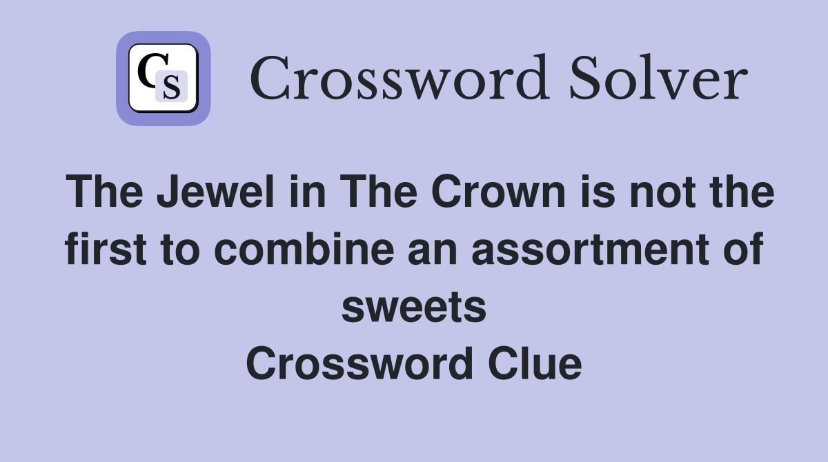 The Jewel in The Crown is not the first to combine an assortment of sweets Crossword Clue