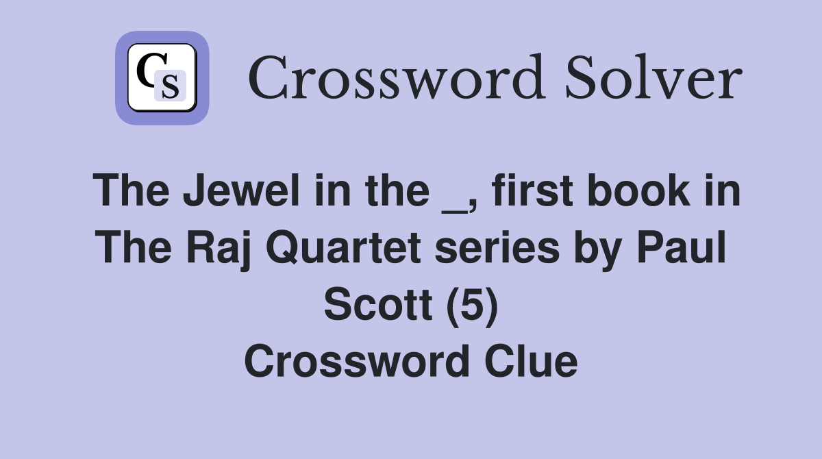 The Jewel in the _, first book in The Raj Quartet series by Paul Scott (5) Crossword Clue