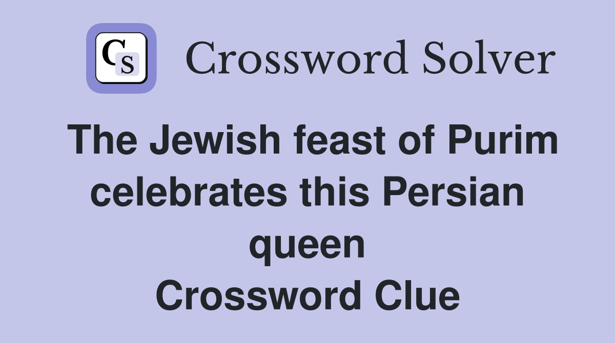 The Jewish feast of Purim celebrates this Persian queen Crossword Clue