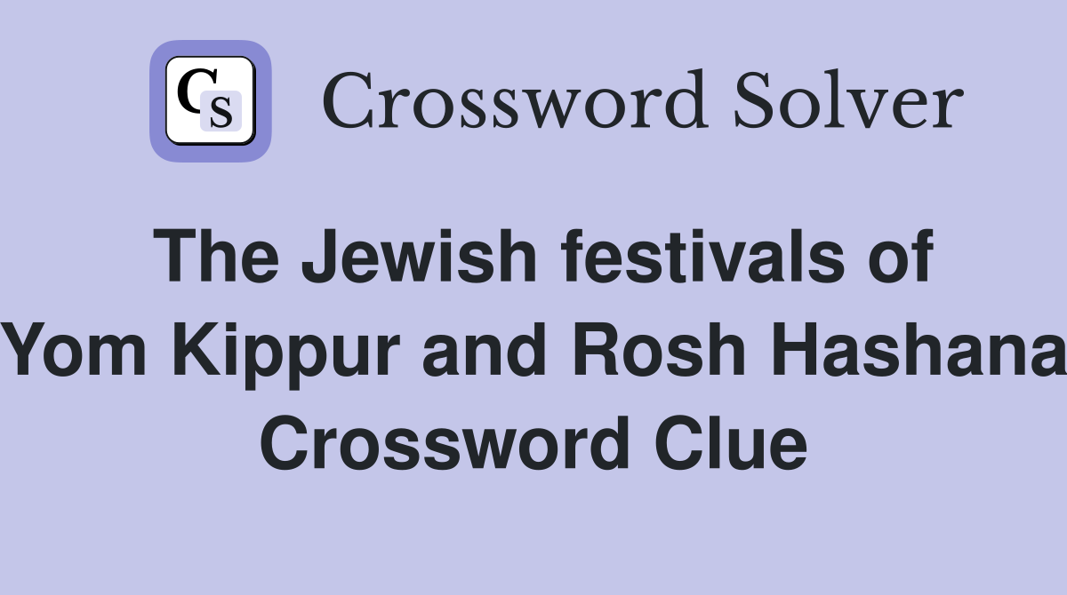 The Jewish festivals of Yom Kippur and Rosh Hashana Crossword Clue