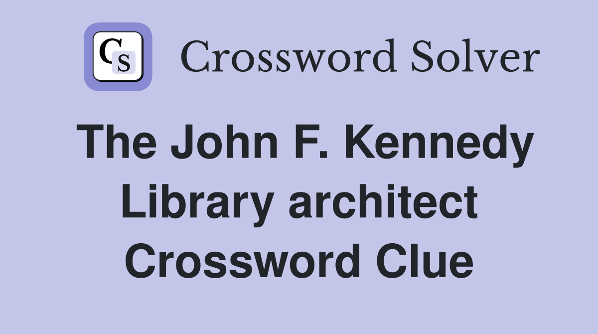 The John F. Kennedy Library architect Crossword Clue