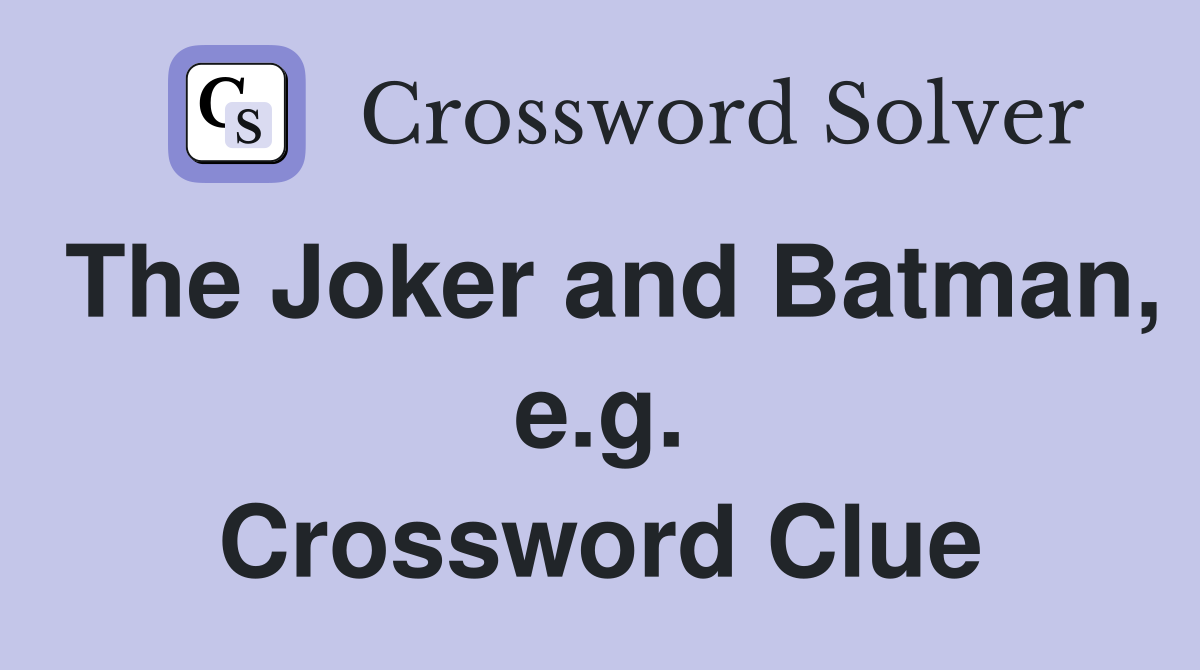 The Joker and Batman, e.g. Crossword Clue