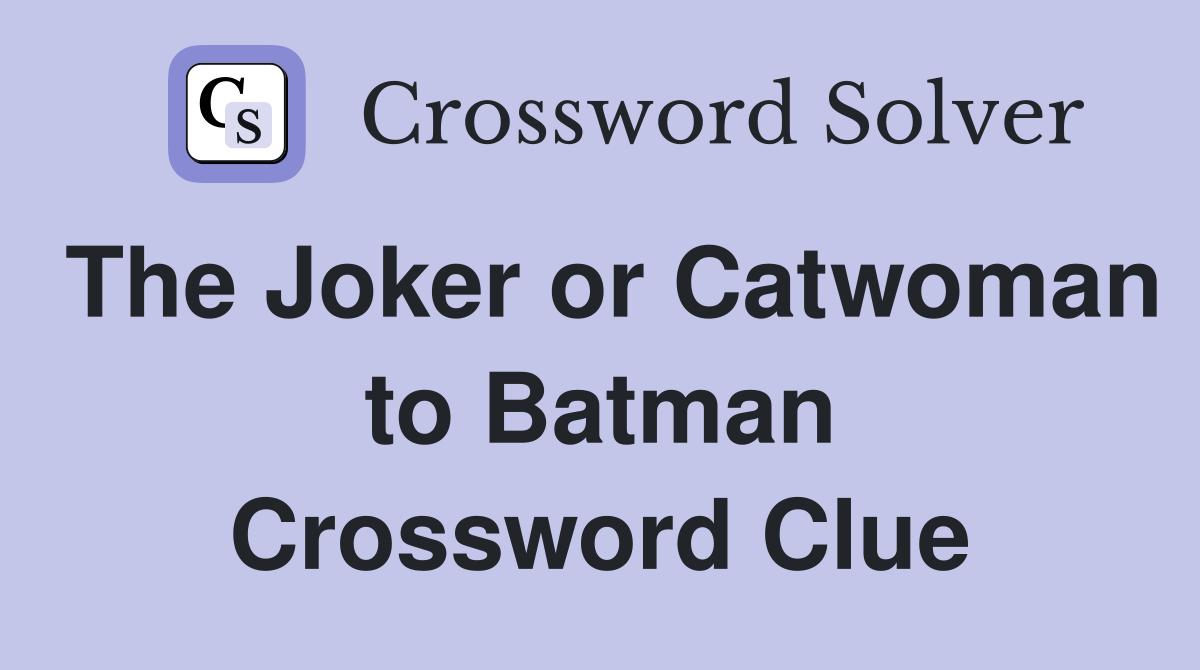 The Joker or Catwoman to Batman Crossword Clue