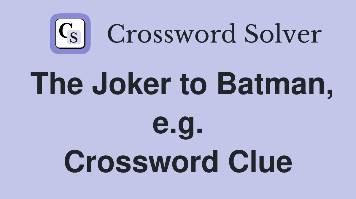 The Joker to Batman, e.g. Crossword Clue