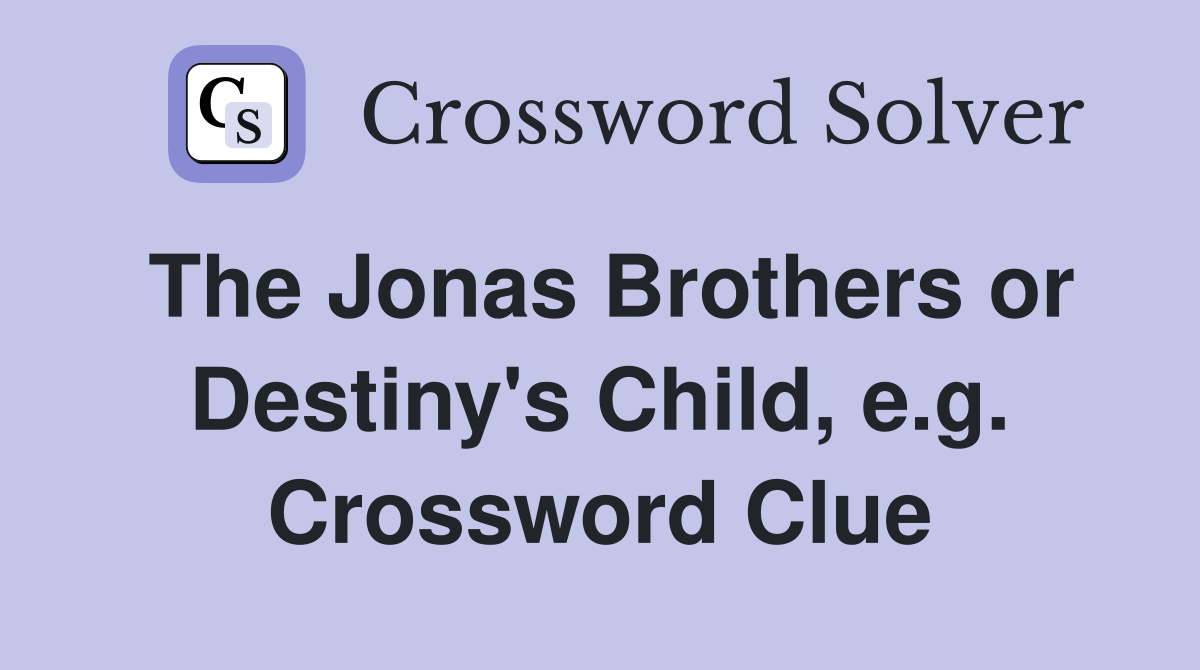 The Jonas Brothers or Destiny's Child, e.g. Crossword Clue