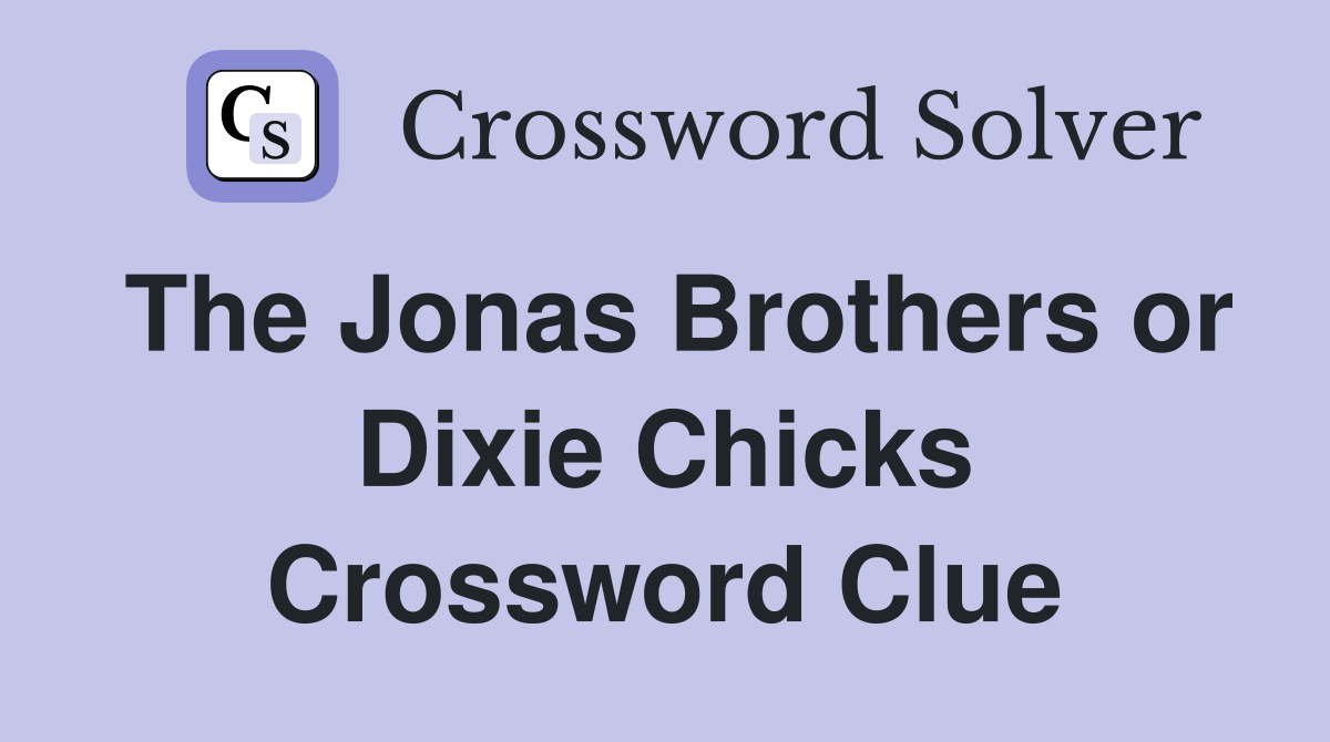 The Jonas Brothers or Dixie Chicks Crossword Clue