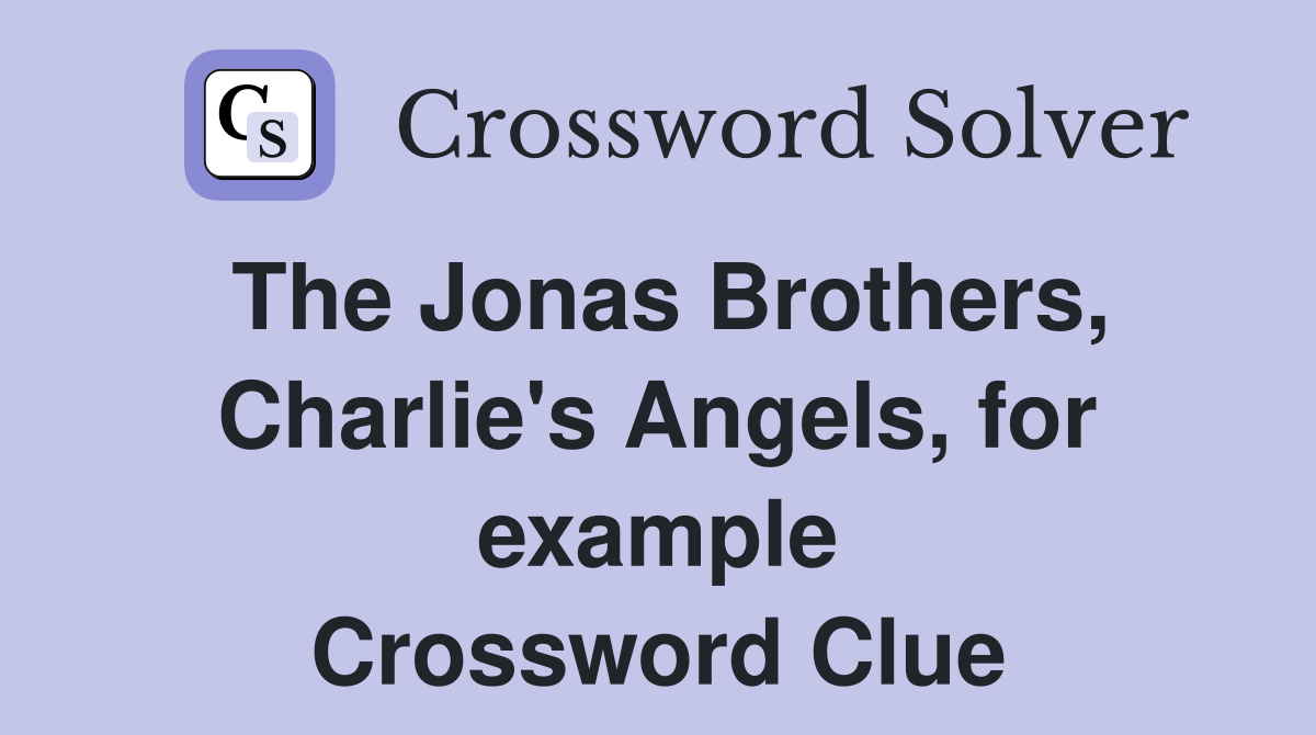 The Jonas Brothers, Charlie's Angels, for example Crossword Clue
