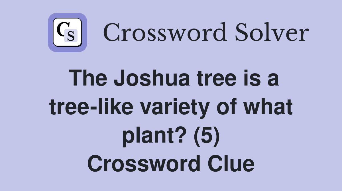 The Joshua tree is a tree-like variety of what plant? (5) Crossword Clue