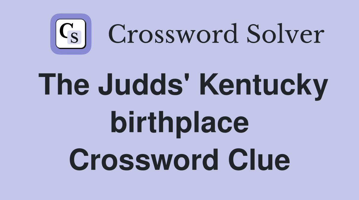The Judds' Kentucky birthplace Crossword Clue